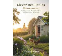 Élever Des Poules Heureuses: Protéger Son Poulailler Des Prédateurs & Maladies