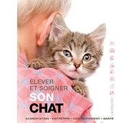 Elever Et Soigner Son Chat - Alimentation, Entretien, Comportement, Santé
