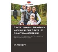 ÉLEVER L'AVENIR : STRATÉGIES MODERNES POUR ÉLEVER LES ENFANTS D'AUJOURD'HUI: La flexibilité et l'empathie sont la e la réussite de l'éducation moderne des enfants