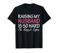 Élever mon mari est si difficile qu'il n'écoute pas T-Shirt