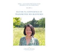 ÉLEVER SA CONSCIENCE ET TRANSMUTER SES BLESSURES: GUIDE PRATIQUE