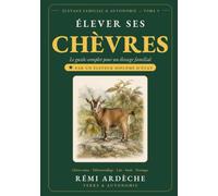 Élever ses Chèvres : Le Guide Complet pour un Élevage Familial Autonome: La Chèvre Naine - Plus Petite Chèvre du Monde, Débroussailleuse Hors Pair, Lait de Niche et Prolificité Exceptionnelle