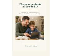 Élever Ses Enfants à l,Ère de l,Intelligence Artificielle: Comprendre l,IA. L,utiliser Avec Sagesse. Protéger Vos Enfants Et Les Preparer Au Monde Qui Vient Deja