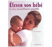 Elever Son Bébé Le Plus Naturellement Possible - Comment Optimiser Le Développement De Votre Bébé Durant La Première Année De Sa Vie