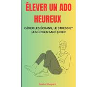 Élever un Ado Heureux: Gérer les écrans, le Stress et les crises sans crier