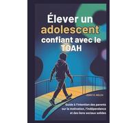 Élever un adolescent confiant avec le TDAH: Guide à l'intention des parents sur la motivation, l'indépendance et des liens sociaux solides
