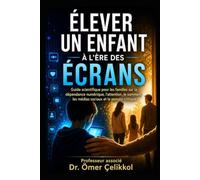 ÉLEVER UN ENFANT À L’ÈRE DES ÉCRANS: Guide scientifique pour les familles sur la dépendance numérique, l’attention, le sommeil, les médias sociaux et la pensée critique