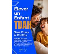 Élever un Enfant TDAH Sans Crises ni Conflits: 72 Outils Concrets pour Gérer l'Hyperactivité, Réduire les Colères, Favoriser la Réussite Scolaire et Construire une Relation Parent-Enfant Sereine