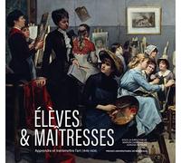 Elèves & Maîtresses - Apprendre Et Transmettre L?Art (1849-1928)