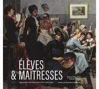 Elèves & Maîtresses - Apprendre Et Transmettre L?Art (1849-1928)