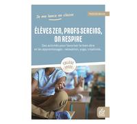 Elèves zen, profs sereins, on respire: Des activités pour favoriser le bien-être et les apprentissages : relaxation, yoga, créativité...