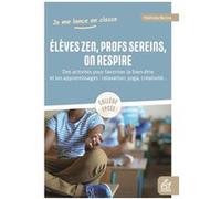 Elèves zen, profs sereins, on respire: Des activités pour favoriser le bien-être et les apprentissages : relaxation, yoga, créativité...