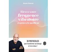 Elevez votre fréquence vibratoire et attirez le meilleur: 30 protocoles pour transformer son énergie et vivre mieux !