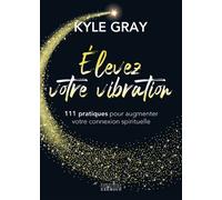 Elevez votre vibration - 111 pratiques pour augmenter votre connexion spirituelle - Kyle Gray - Exergue - broché - Guide