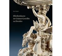 Elfenbeinkunst im Grunen Gewolbe zu Dresden: Geschichte Einer Sammlung. Wissenschaftlicher Bestandskatalog - Statuetten, Figurengruppen, Reliefs, Gefasse, Varia