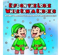 Elfs on the Loose While Santa Snoozes A Funny Christmas Coloring Book of Mischievous Elfs: Festive and Funny Elf Coloring Pages for All Ages