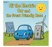Eli the Electric Car and the Great Friendly Race: A Clean Energy Adventure for Kids Ages 4-10
