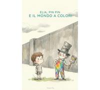 Elia, Pin Pin e il Mondo a Colori: Una storia sul coraggio, le emozioni e la magia di essere se stessi