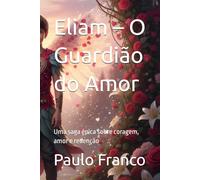 Eliam - O Guardião do Amor: Uma saga épica sobre coragem, amor e redenção