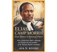 Elias Camp Morris: From Slavery to Spiritual Power: How a Former Slave Built a Movement and Became the First President of the National Baptist Convention