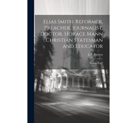 Elias Smith: Reformer, Preacher, Journalist, Doctor. Horace Mann: Christian Statesman And Educator: "Booklet Five