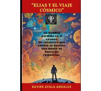 Elias Y El Viaje Cósmico": Un Hombre Perdido En El Cosmos. Un Secuestro Que Cambia Su Destino. Una Mente En Busca De Respuestas