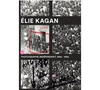 Élie Kagan. Photographe indépendant, 1960-1990 Collectif (Auteur)
