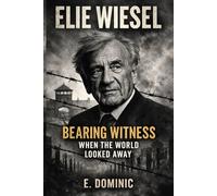 Elie Wiesel: Bearing Witness When the World Looked Away.