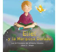 Eliel y la Mariposa Dorada: Los 22 Principios del Alfabeto Cósmico - Libro 1 - Aleph