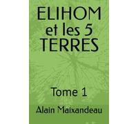 ELIHOM et les 5 TERRES: Tome 1