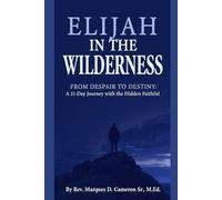 Elijah in the Wilderness: From Despair to Destiny: A 21-Day Journey with the Hidden Faithful