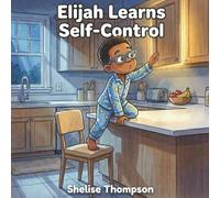 Elijah Learns Self-Control: A Children’s Story About Emotions, Consequences, and Doing What Is Right