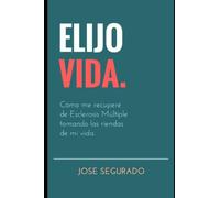 ELIJO VIDA.: Cómo me recuperé de Esclerosis Múltiple tomando las riendas de mi vida.