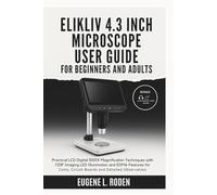 Elikliv 4.3 Inch Microscope User Guide for Beginners and Adults: Practical LCD Digital 1000X Magnification Techniques with 720P Imaging LED Illumination and EDM4 Features for Coins Circuit Boards