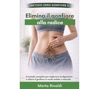 Elimina il Gonfiore alla Radice: Il metodo completo per migliorare la digestione e ridurre il gonfiore in modo stabile e naturale