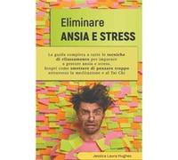 Eliminare Ansia e Stress La Guida Completa a Tutte le Tecniche di Rilassamento per Imparare a Gestore Ansia e Stress. Scopri come Smettere di Pensare Trop Jessica Laura HughesJessica Laura Hughes (Aut