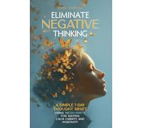Eliminate Negative Thinking: A Simple 7-Day Thought Reset Using Micro-Shifts for Lasting Calm, Clarity, and Positivity