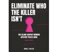 Eliminate Who the Killer Isn't: The 16,500 Suspect Murder Mystery Puzzle Book - Use Logic to Find the Killer