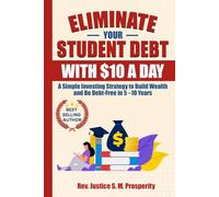 ELIMINATE YOUR STUDENT DEBT WITH $10 A DAY: A Simple Investing Strategy to Build Wealth and Be Debt-Free in 5 -10 Years