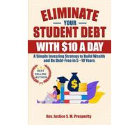 ELIMINATE YOUR STUDENT DEBT WITH $10 A DAY: A Simple Investing Strategy to Build Wealth and Be Debt-Free in 5 -10 Years