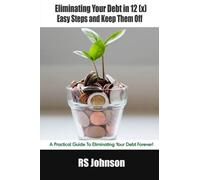 Eliminating Your Debt In 12 (X) Easy Steps And Keep Them Off: A Practical Guide To Eliminating Your Debt Forever!