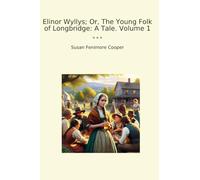 Elinor Wyllys; Or, The Young Folk of Longbridge: A Tale. Volume 1