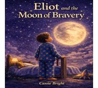 Eliot and the Moon of Bravery: A gentle bedtime adventure about fear, night noises, and discovering courage.