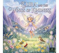 ELIRA AND THE WINGS OF KINDNESS: A Beautiful Bedtime Story About Sharing, Caring, and Growing a Kind Heart