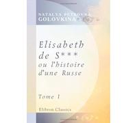 Elisabeth de S***, ou l'histoire d'une Russe: Publiée par une de ses Compatriotes. Tome 1