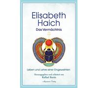 Elisabeth Haich - Das Vermächtnis: Leben und Lehre der großen Eingeweihten