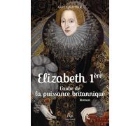 Elisabeth Ire: L'aube de la puissance britannique