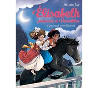 Annie Jay – Elisabeth, Princesse à Versailles : Tome 6 – Un cheval pour Elisabeth