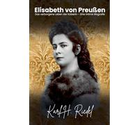 Elisabeth von Preußen: Das verborgene Leben der Kaiserin - Eine intime Biografie