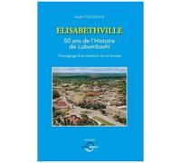 Elisabethville - 50 Ans De L'histoire De Lubumbashi, Témoignage D'un Médecin Né En Brousse